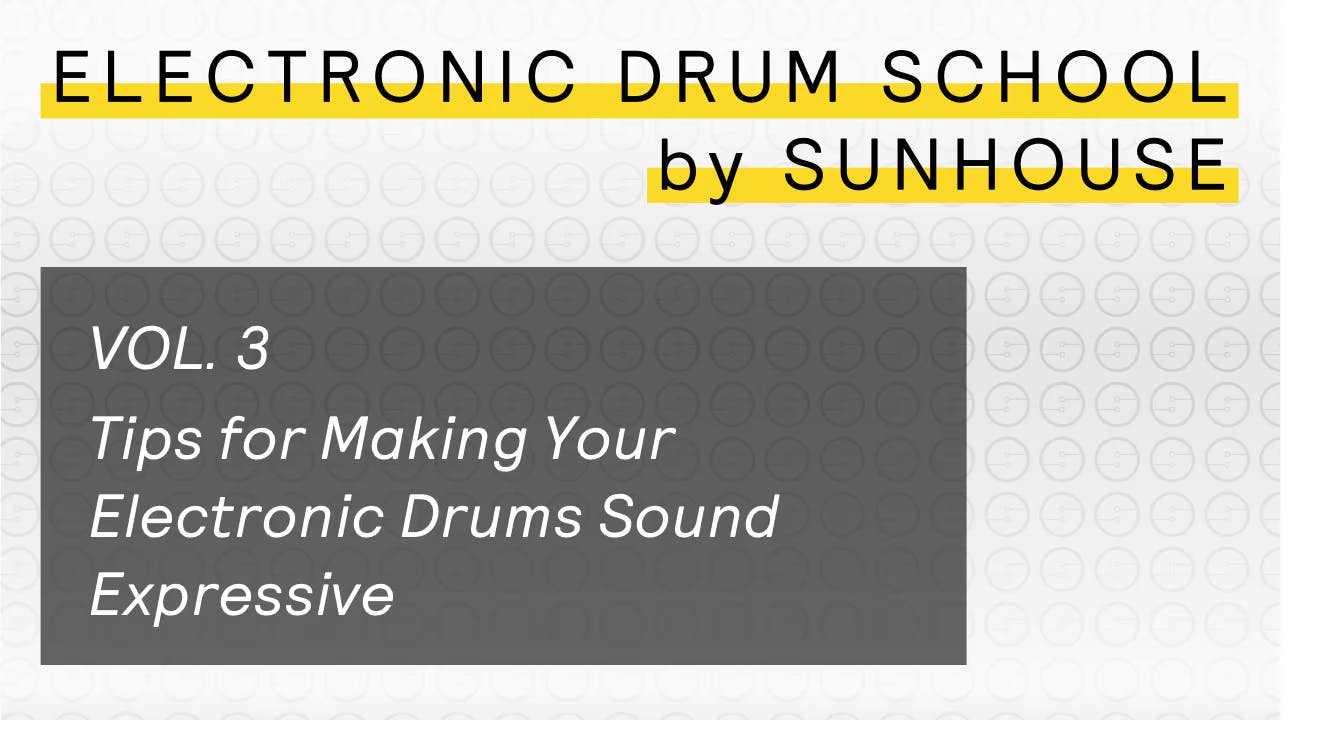 A graphic title that says - Electronic Drum School by Sunhouse - Vol. 3 - Tips for Making Your Electronic Drums Sound Expressive