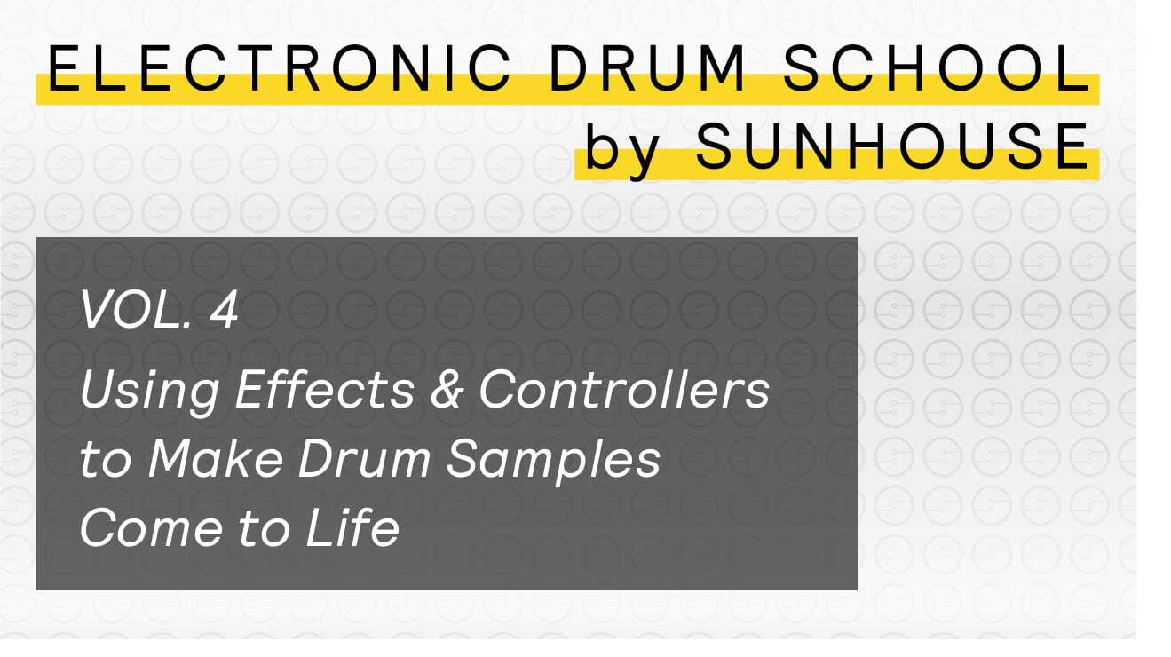 A graphic title that says - Electronic Drum School by Sunhouse - Vol. 4 Using Effects & Controllers to Make Drum Samples Come to Life